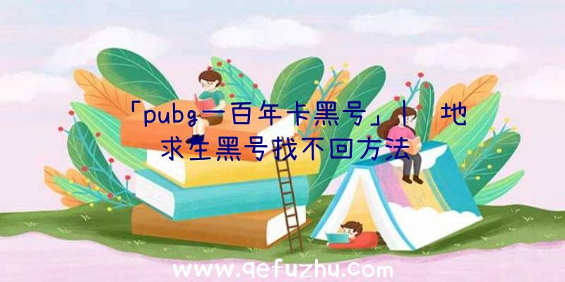 「pubg一百年卡黑号」|绝地求生黑号找不回方法